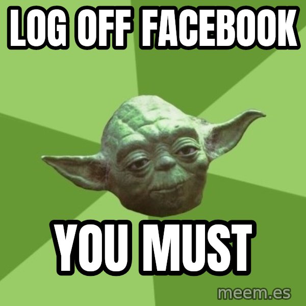 Advice Yoda Gives meme: log off facebook / you must