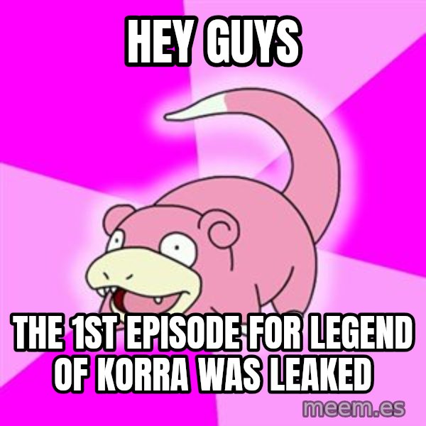 Slowpoke meme: Hey guys / the 1st episode for legend of korra was leaked