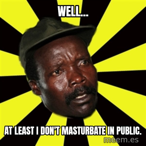 KONY THE PIMP meme: well... / at least i don't masturbate in public.