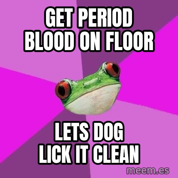 Foul Bachelorette Frog meme: Get period blood on floor / lets dog lick it clean