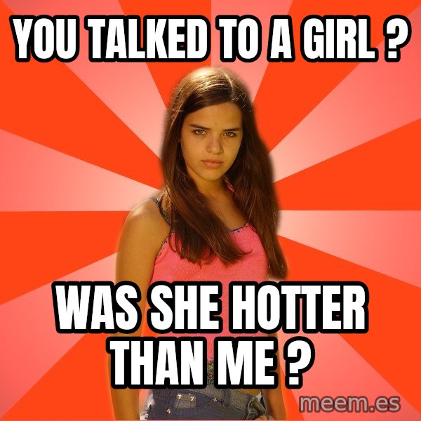 Jealous Girl meme: You talked to a girl ? / Was she hotter than me ?
