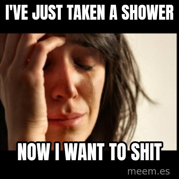 First World Problems meme: I've just taken a shower / Now I want to shit