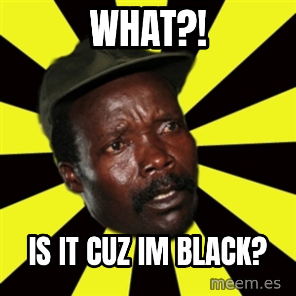 KONY THE PIMP meme: WHAT?! / IS IT CUZ IM BLACK?