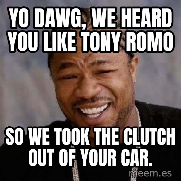 Yo Dawg meme: Yo dawg, we heard you like tony romo / so we took the clutch out of your car.