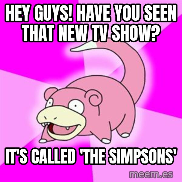 Slowpoke meme: hey guys! have you seen that new tv show? / it's called 'the simpsons'