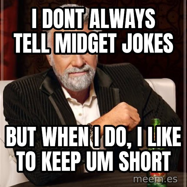 The Most Interesting Man In The World meme: i dont always tell midget jokes / but when i do, i like to keep um short