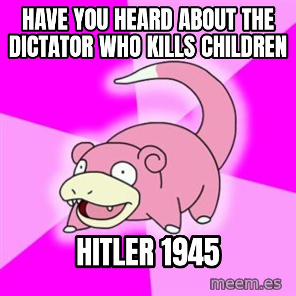 Slowpoke meme: Have you heard about the dictator who kills children / hitler 1945