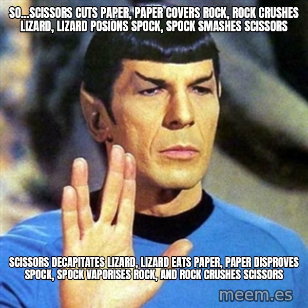 Spock meme: SO...SCISSORS CUTS PAPER, PAPER COVERS ROCK, ROCK CRUSHES LIZARD, LIZARD POSIONS SPOCK, SPOCK SMASHES SCISSORS / SCISSORS DECAPITATES LIZARD, LIZARD EATS PAPER, PAPER DISPROVES SPOCK, SPOCK VAPORISES ROCK, AND ROCK CRUSHES SCISSORS