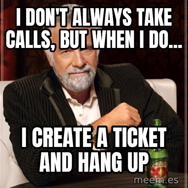 The Most Interesting Man In The World meme: i don't always take calls, but when i do... / i create a ticket and hang up