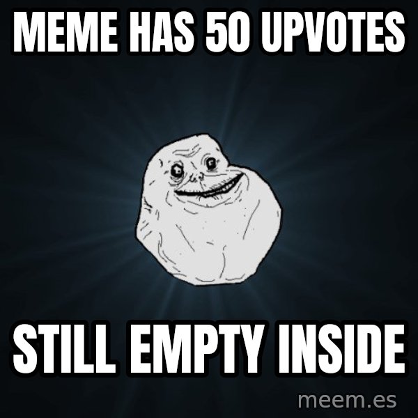 Forever Alone meme: meme has 50 upvotes / still empty inside