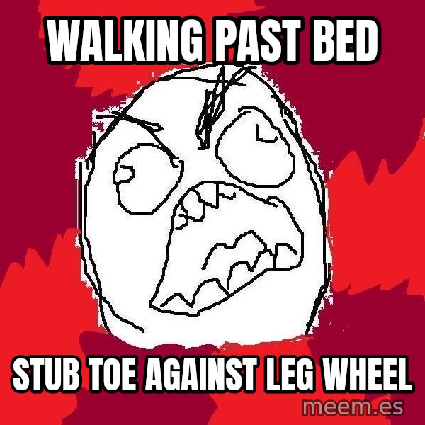 Rage FU meme: Walking past bed / Stub toe against leg wheel