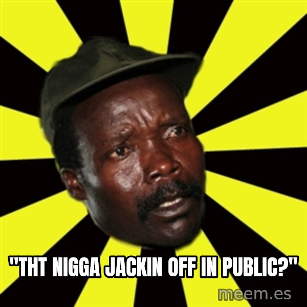KONY THE PIMP meme: "THT NIGGA JACKIN OFF IN PUBLIC?"