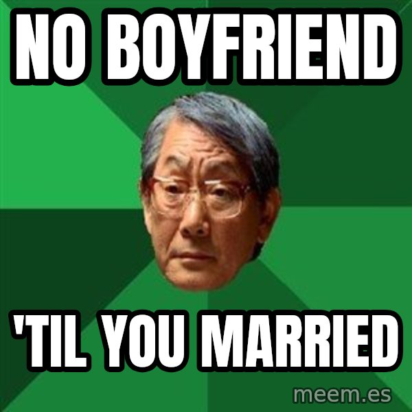 High Expectations Asian Father meme: NO BOYFRIEND / 'TIL YOU MARRIED