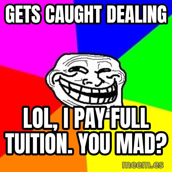 Trollface meme: Gets caught dealing / lol, i pay full tuition. you mad?