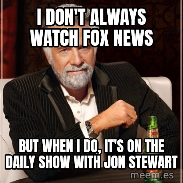 The Most Interesting Man In The World meme: I don't always watch Fox news / but when I do, it's on the daily show with jon stewart