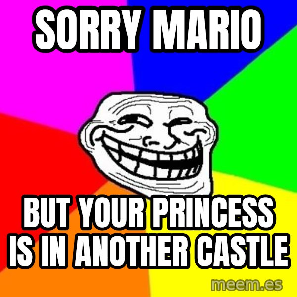 Trollface meme: SORRY MARIO / BUT YOUR PRINCESS IS IN ANOTHER CASTLE