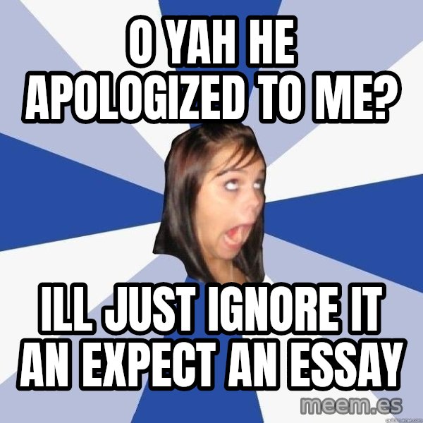 Annoying Facebook Girl meme: o yah he apologized to me? / ill just ignore it an expect an essay