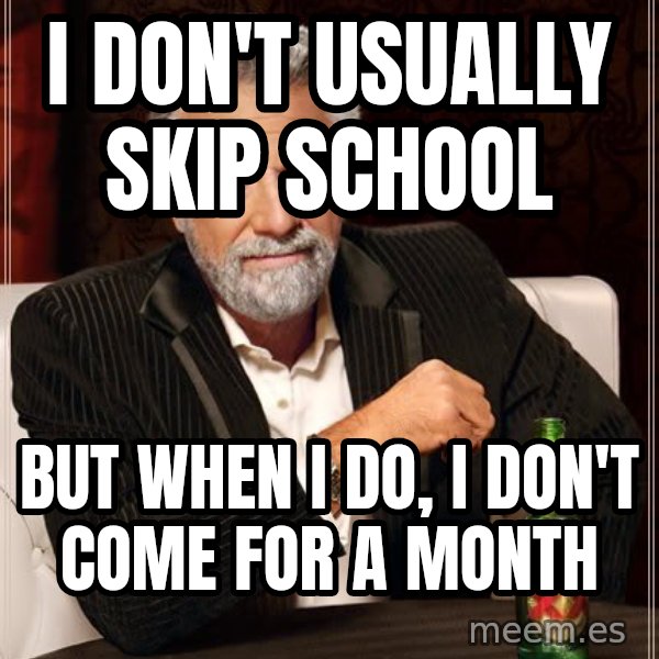 The Most Interesting Man In The World meme: i don't usually skip school / but when i do, i don't come for a month