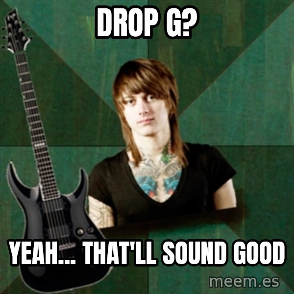 Progressive Guitarist meme: Drop g? / yeah... that'll sound good