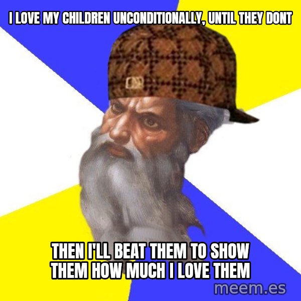 Scumbag God meme: I love my children unconditionally, until they dont / then I'll beat them to show them how much i love them