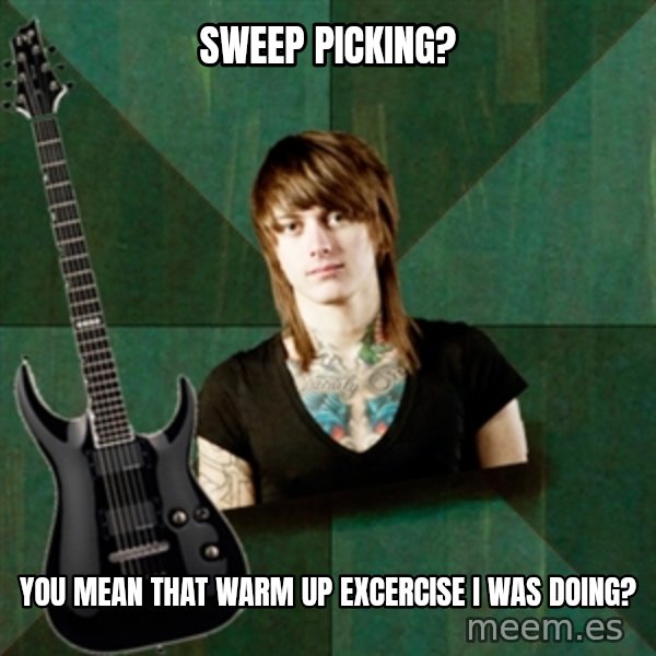 Progressive Guitarist meme: sweep picking? / you mean that warm up excercise I was doing?