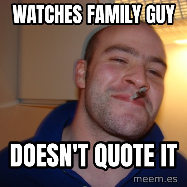 Good Guy Greg meme: watches family guy / doesn't quote it