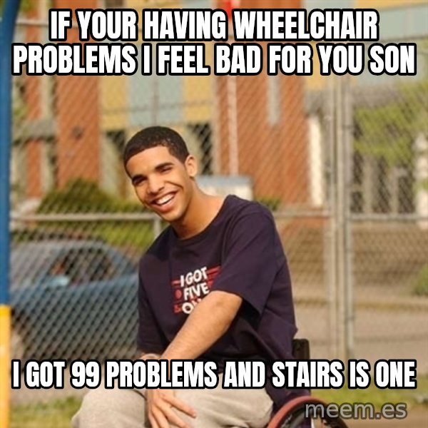 Drake Wheelchair meme: if your having wheelchair problems i feel bad for you son / i got 99 problems and stairs is one