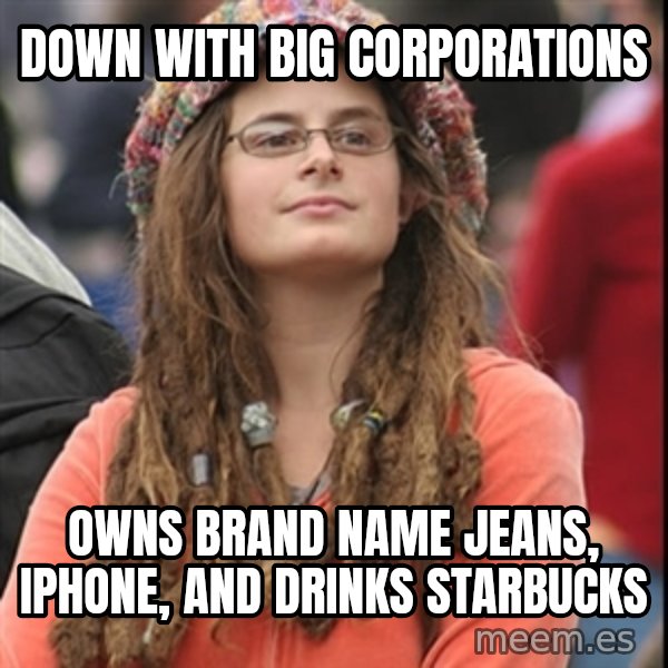 College Liberal meme: DOWN WITH BIG CORPORATIONS / OWNS BRAND NAME JEANS, IPHONE, AND DRINKS STARBUCKS