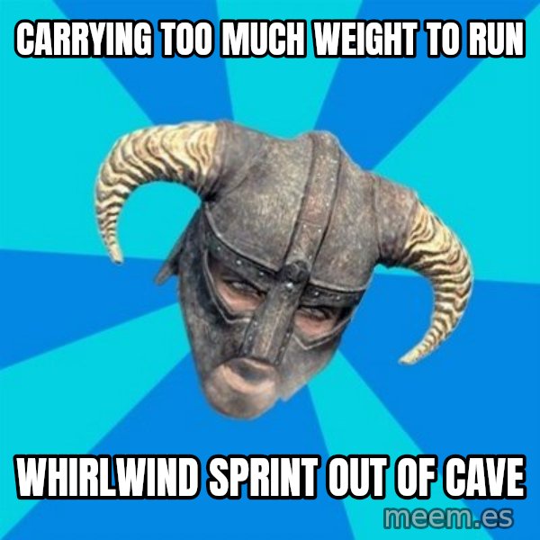 skyrim stan meme: Carrying too much weight to run / whirlwind sprint out of CAVE