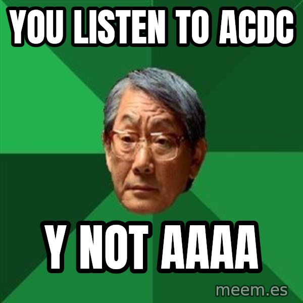 High Expectations Asian Father meme: YoU listen to acdc / Y NOT AAAA