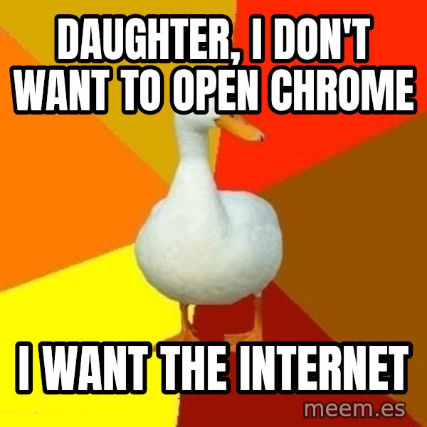 Technologically Impaired Duck meme: DAUGHTER, I DON'T WANT TO OPEN CHROME / I WANT THE INTERNET