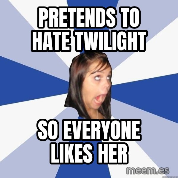 Annoying Facebook Girl meme: pretends to hate twilight / so everyone likes her