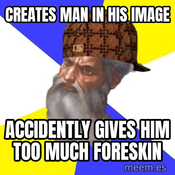 Scumbag God meme: creates man in his image / accidently gives him too much foreskin