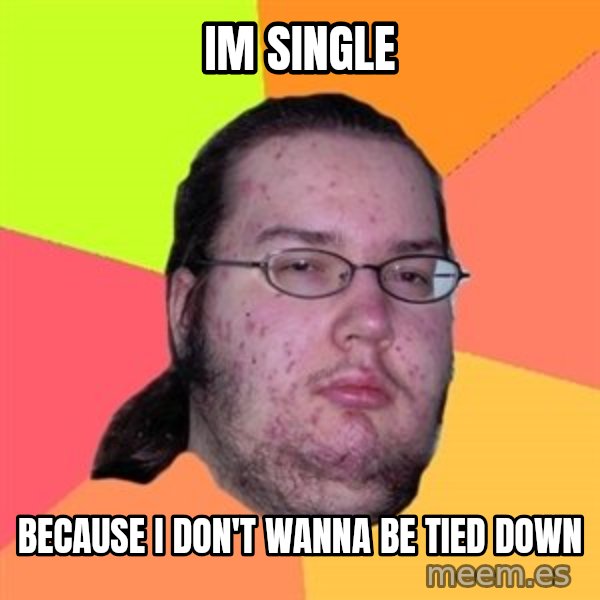 Butthurt Dweller meme: IM SINGLE / BECAUSE I DON'T WANNA BE TIED DOWN