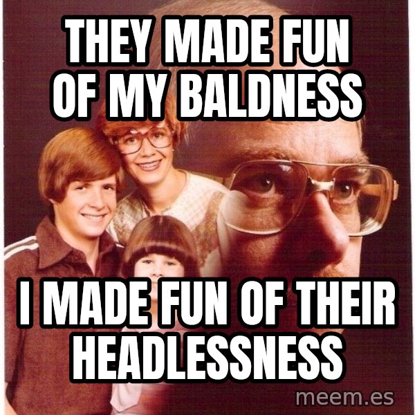 Vengeance Dad meme: they made fun of my baldness / i made fun of their headlessness