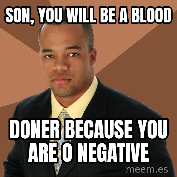 Successful Black Man meme: Son, You will be a blood / doner beCause you are o negative