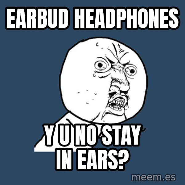 Y U No meme: Earbud Headphones / y u no stay in ears?