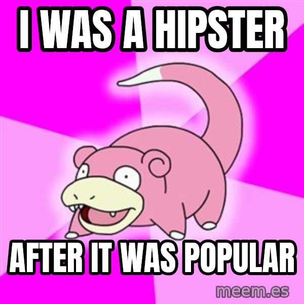 Slowpoke meme: i WAS A HIPSTER / AFTER IT WAS POPULAR