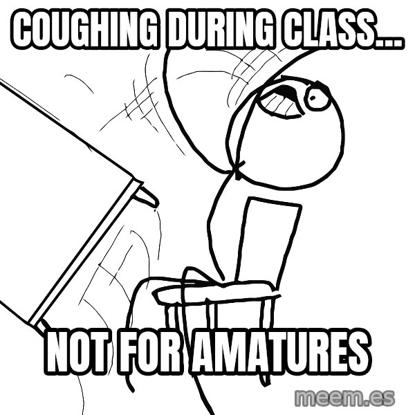Desk Flip Rage Guy meme: Coughing during class... / Not for amatures