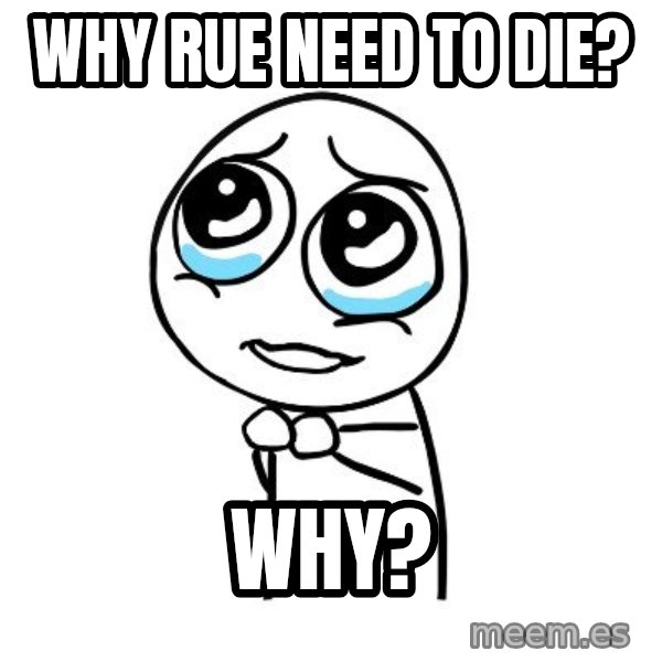 pleaseguy  meme: Why Rue need to die? / why?