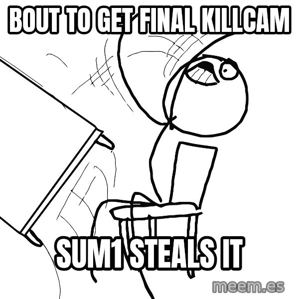 Desk Flip Rage Guy meme: bout to get final killcam / sum1 steals it