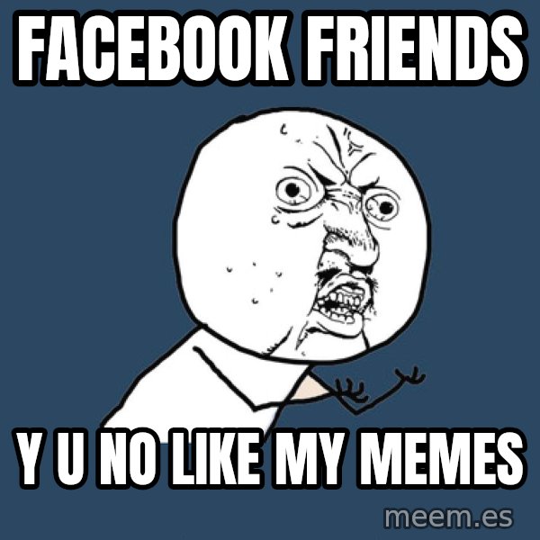 Y U No meme: facebook friends / y u no like my memes