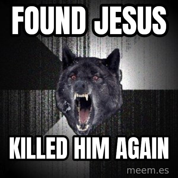 Insanity Wolf meme: found jesus / killed him again