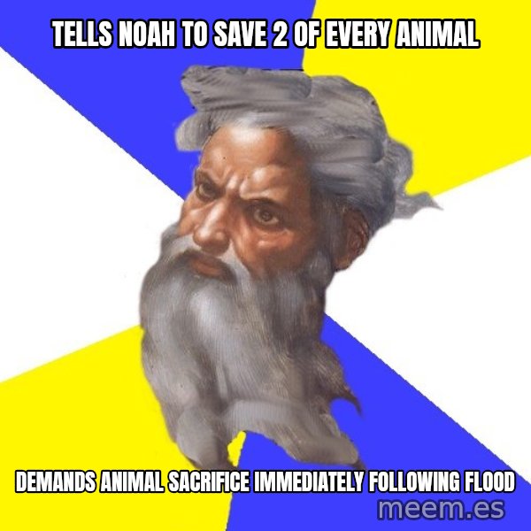 God meme: Tells Noah to save 2 of every animal / demands animal SACRIFICE immediately following flood