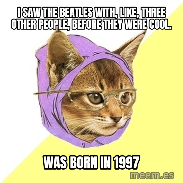 Hipster Kitty meme: I saw the beatles with, like, three other people, before they were cool. / was born in 1997