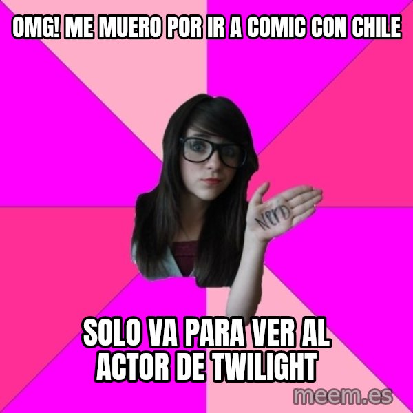 Idiot Nerd Girl meme: OMG! ME MUERO POR IR A COMIC CON CHILE / sOLO VA PARA VER AL ACTOR DE Twilight