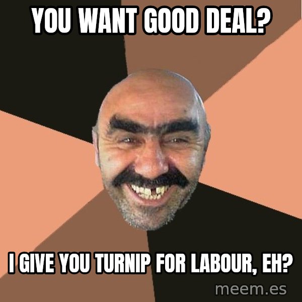 Provincial Man meme: you want good deal? / i give you turnip for labour, eh?