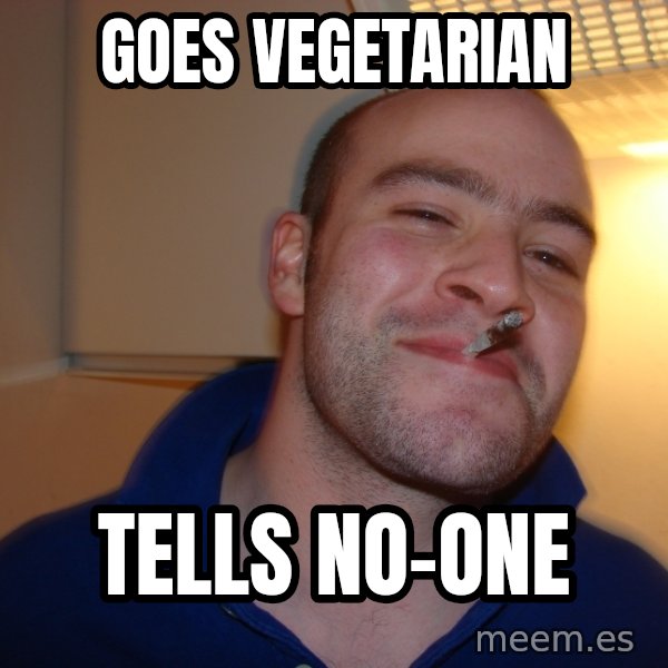 Good Guy Greg meme: Goes vegetarian / Tells no-one