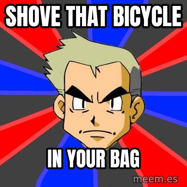 Professor Oak meme: shove that bicycle / in your bag