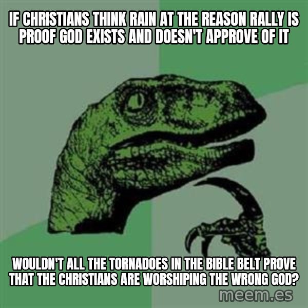 Philosoraptor meme: If Christians think rain at the reason rally is proof god exists and doesn't approve of it / Wouldn't All the tornadoes in the bible belt prove that the christians are WORSHIPING the wrong god?